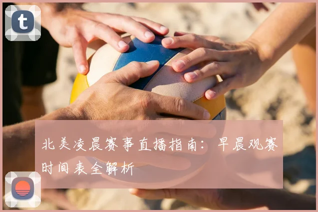 北美凌晨赛事直播指南:早晨观赛时间表全解析