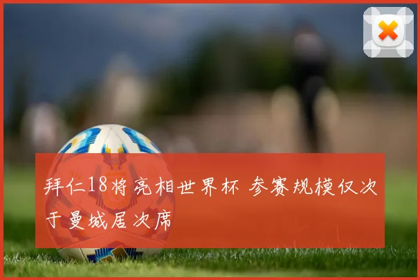 拜仁18将亮相世界杯 参赛规模仅次于曼城居次席