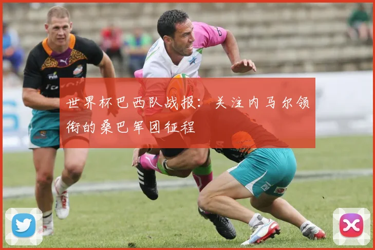 世界杯巴西队战报：关注内马尔领衔的桑巴军团征程