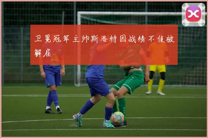 卫冕冠军主帅斯洛特因战绩不佳被解雇