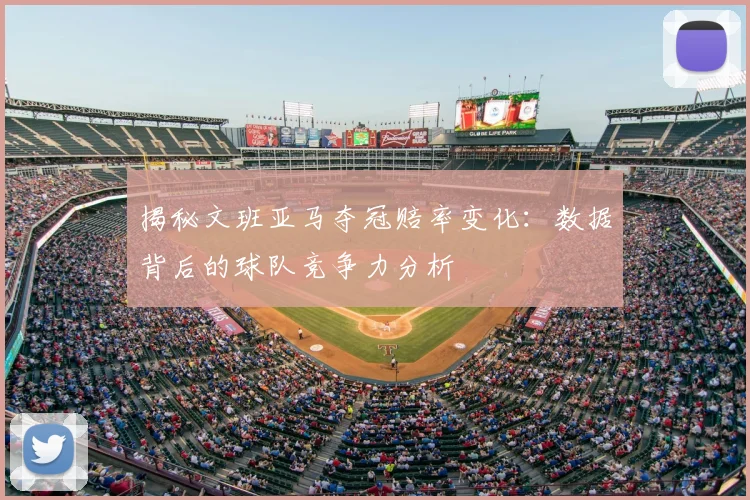 揭秘文班亚马夺冠赔率变化：数据背后的球队竞争力分析