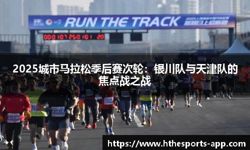 2025城市马拉松季后赛次轮：银川队与天津队的焦点战之战