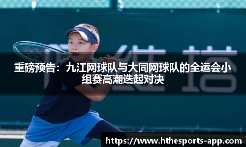 重磅预告：九江网球队与大同网球队的全运会小组赛高潮迭起对决