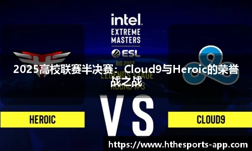 2025高校联赛半决赛：Cloud9与Heroic的荣誉战之战