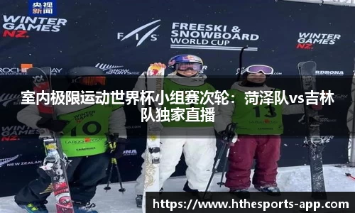 室内极限运动世界杯小组赛次轮：菏泽队vs吉林队独家直播