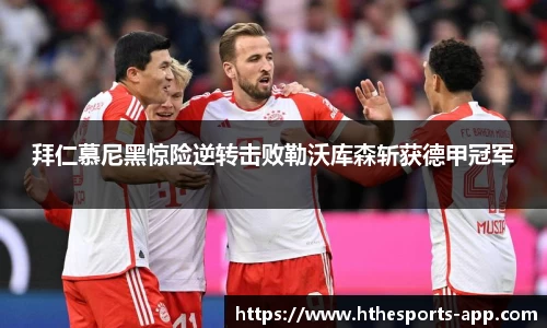拜仁慕尼黑惊险逆转击败勒沃库森斩获德甲冠军