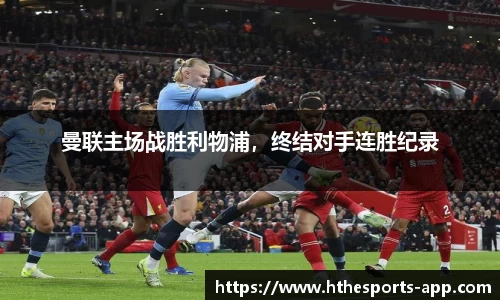 曼联主场战胜利物浦，终结对手连胜纪录